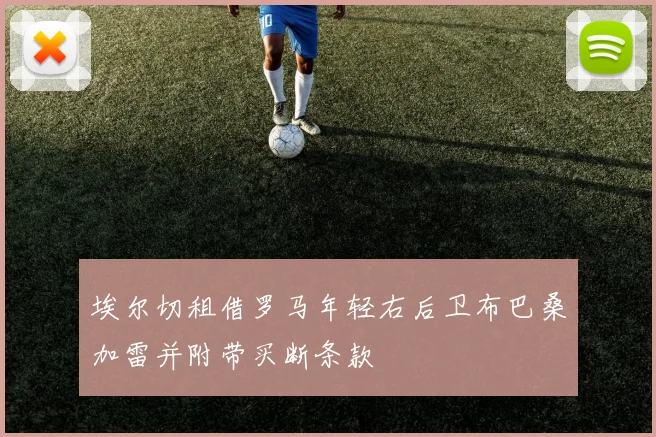 埃尔切租借罗马年轻右后卫布巴桑加雷并附带买断条款
