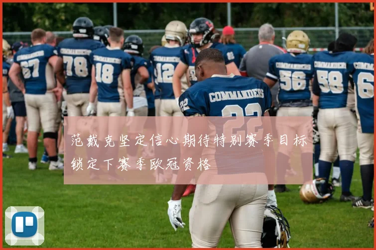 范戴克坚定信心期待特别赛季目标锁定下赛季欧冠资格
