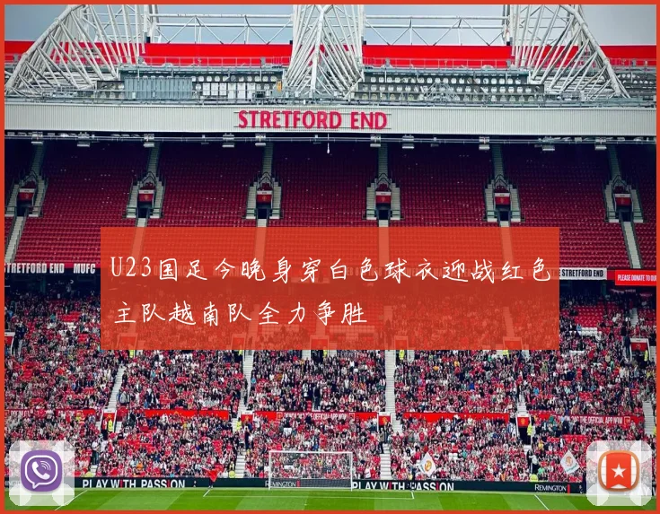 U23国足今晚身穿白色球衣迎战红色主队越南队全力争胜