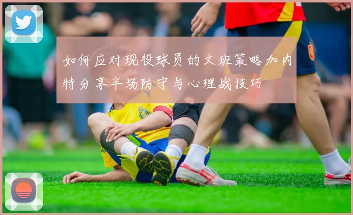 如何应对现役球员的文班策略加内特分享半场防守与心理战技巧