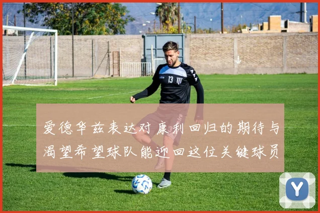 爱德华兹表达对康利回归的期待与渴望希望球队能迎回这位关键球员