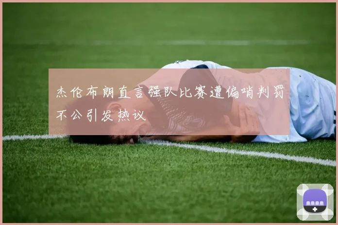 杰伦布朗直言强队比赛遭偏哨判罚不公引发热议