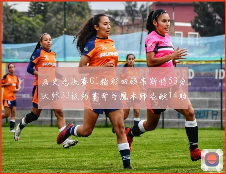 历史总决赛G1精彩回顾韦斯特53分大帅33板约基奇与魔术师各献14助攻