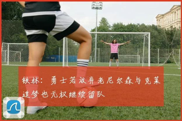 铁林：勇士若放弃老尼尔森与克莱追梦也无权继续留队