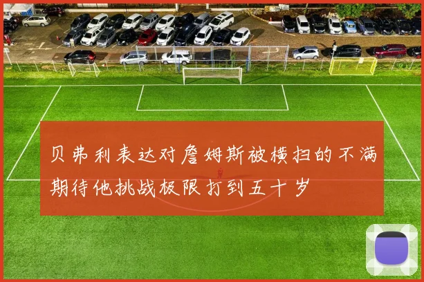 贝弗利表达对詹姆斯被横扫的不满期待他挑战极限打到五十岁