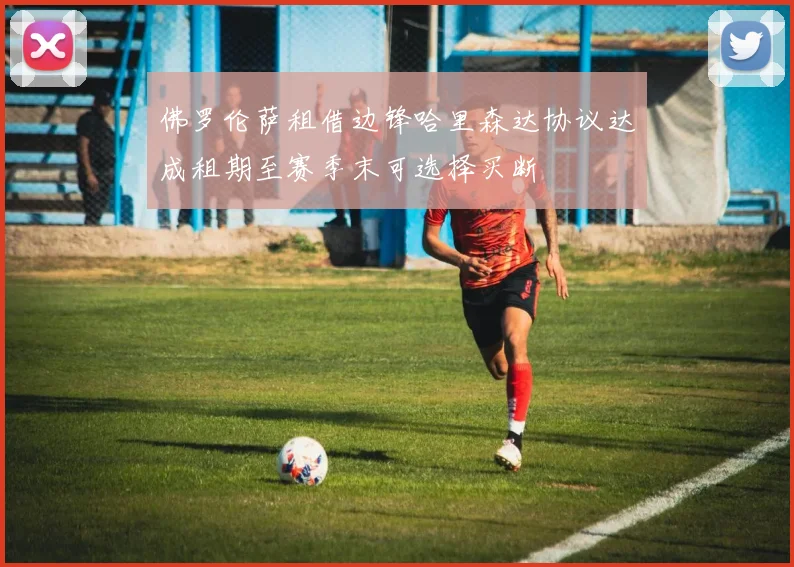 佛罗伦萨租借边锋哈里森达协议达成租期至赛季末可选择买断